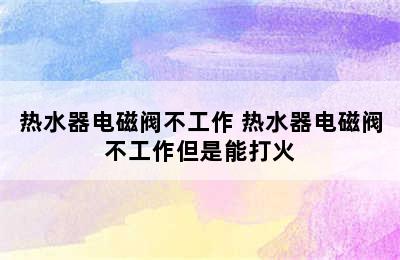 热水器电磁阀不工作 热水器电磁阀不工作但是能打火